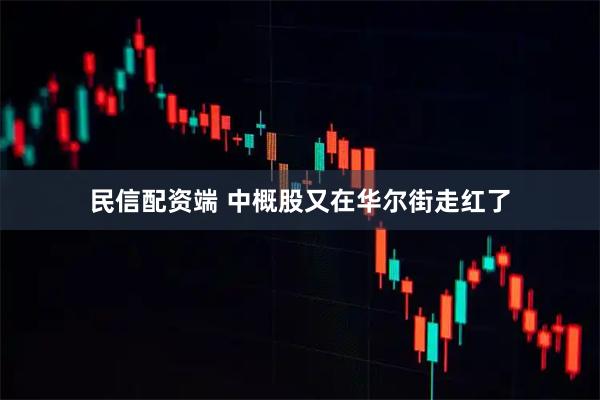 民信配资端 中概股又在华尔街走红了