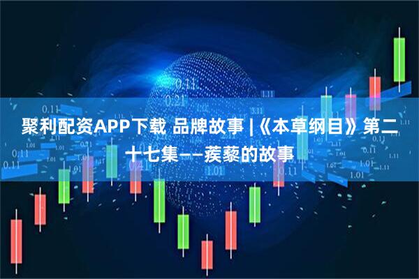 聚利配资APP下载 品牌故事 |《本草纲目》第二十七集——蒺藜的故事