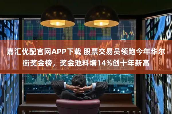 嘉汇优配官网APP下载 股票交易员领跑今年华尔街奖金榜，奖金池料增14%创十年新高