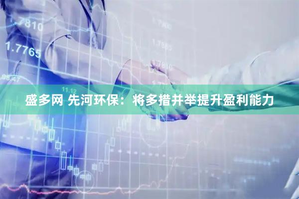 盛多网 先河环保:将多措并举提升盈利能力