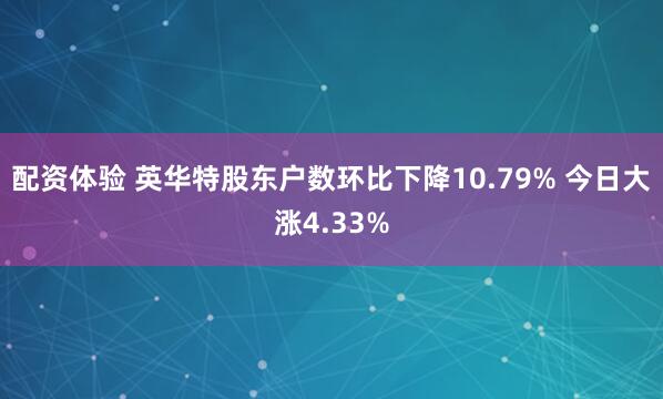 配资体验 英华特股东户数环比下降10.79% 今日大涨4.33%