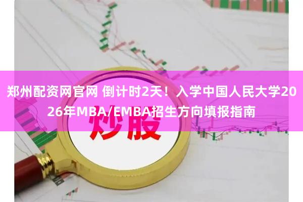 郑州配资网官网 倒计时2天!入学中国人民大学2026年MBA/EMBA招生方向填报指南