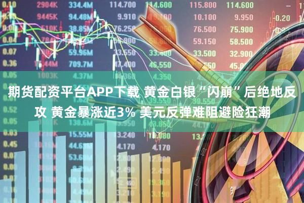 期货配资平台APP下载 黄金白银“闪崩”后绝地反攻 黄金暴涨近3% 美元反弹难阻避险狂潮