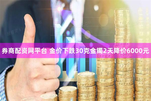 券商配资网平台 金价下跌30克金镯2天降价6000元
