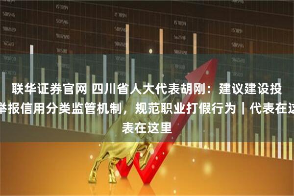 联华证券官网 四川省人大代表胡刚：建议建设投诉举报信用分类监管机制，规范职业打假行为｜代表在这里