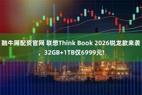 融牛网配资官网 联想Think Book 2026锐龙款来袭，32GB+1TB仅6999元!