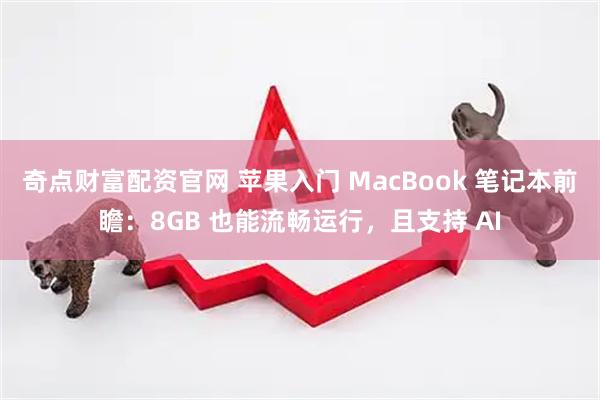 奇点财富配资官网 苹果入门 MacBook 笔记本前瞻：8GB 也能流畅运行，且支持 AI
