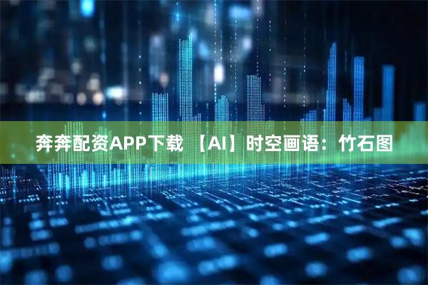 奔奔配资APP下载 【AI】时空画语：竹石图