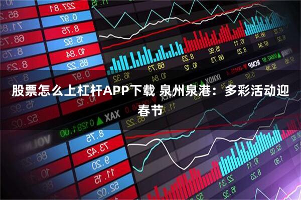 股票怎么上杠杆APP下载 泉州泉港：多彩活动迎春节