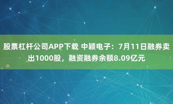 股票杠杆公司APP下载 中颖电子：7月11日融券卖出1000股，融资融券余额8.09亿元