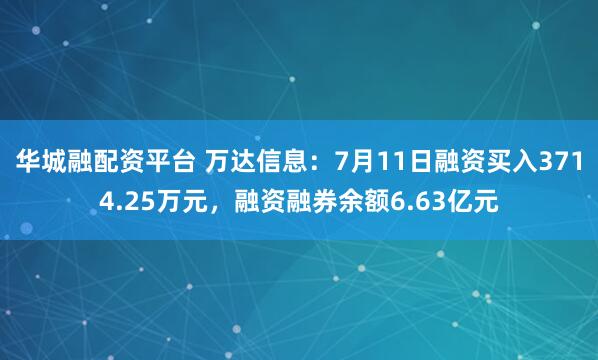 华城融配资平台 万达信息：7月11日融资买入3714.25万元，融资融券余额6.63亿元