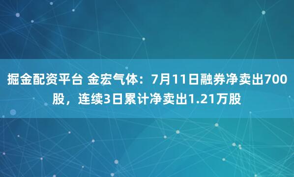 掘金配资平台 金宏气体：7月11日融券净卖出700股，连续3日累计净卖出1.21万股
