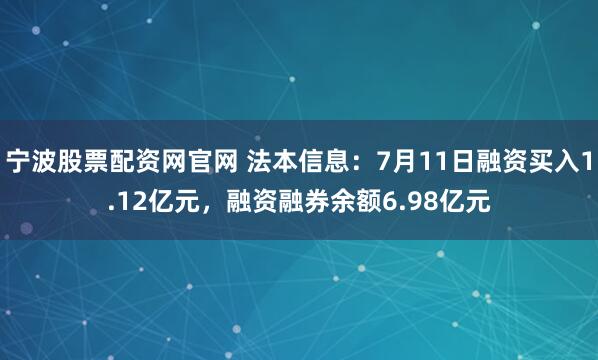 宁波股票配资网官网 法本信息：7月11日融资买入1.12亿元，融资融券余额6.98亿元