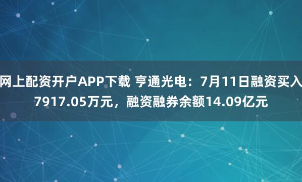 网上配资开户APP下载 亨通光电：7月11日融资买入7917.05万元，融资融券余额14.09亿元