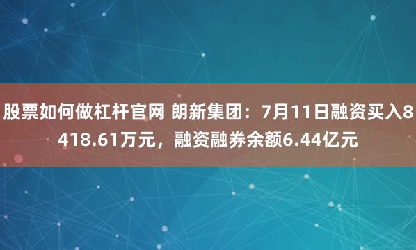 股票如何做杠杆官网 朗新集团：7月11日融资买入8418.61万元，融资融券余额6.44亿元