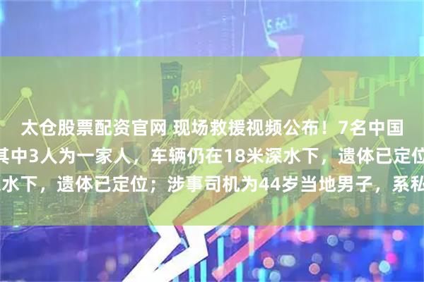 太仓股票配资官网 现场救援视频公布！7名中国游客贝加尔湖遇难，其中3人为一家人，车辆仍在18米深水下，遗体已定位；涉事司机为44岁当地男子，系私下接单