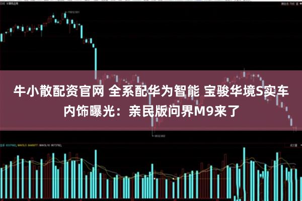牛小散配资官网 全系配华为智能 宝骏华境S实车内饰曝光：亲民版问界M9来了