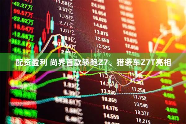 配资盈利 尚界首款轿跑Z7、猎装车Z7T亮相