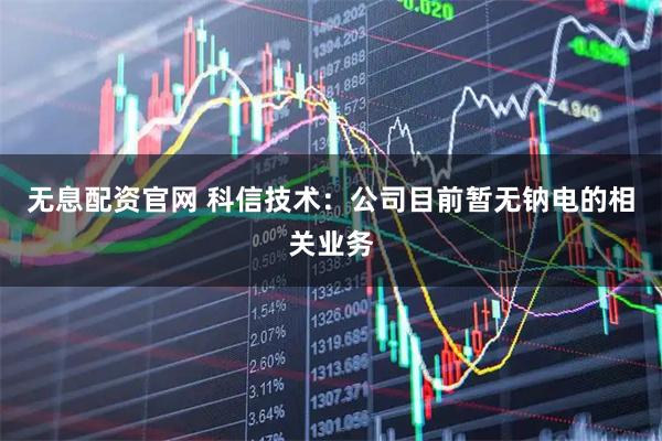 无息配资官网 科信技术：公司目前暂无钠电的相关业务